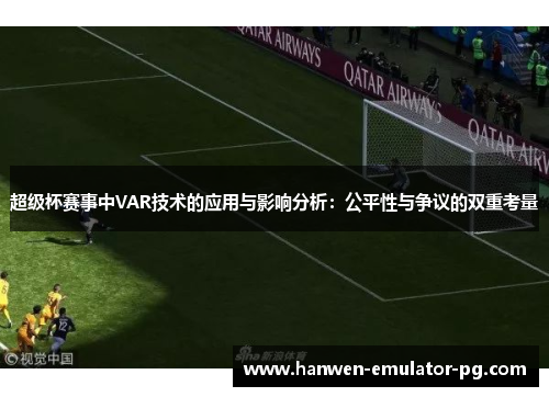 超级杯赛事中VAR技术的应用与影响分析：公平性与争议的双重考量