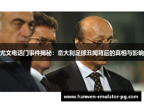 尤文电话门事件揭秘：意大利足球丑闻背后的真相与影响