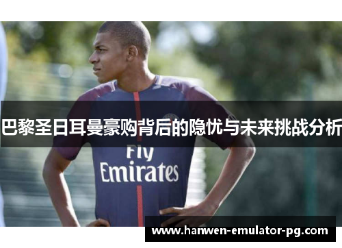 巴黎圣日耳曼豪购背后的隐忧与未来挑战分析