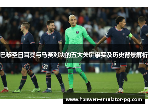 巴黎圣日耳曼与马赛对决的五大关键事实及历史背景解析