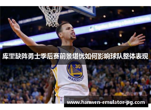 库里缺阵勇士季后赛前景堪忧如何影响球队整体表现