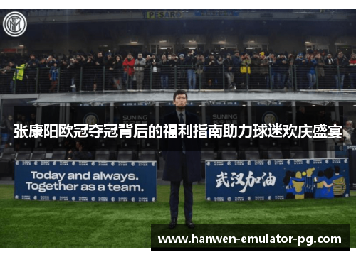 张康阳欧冠夺冠背后的福利指南助力球迷欢庆盛宴