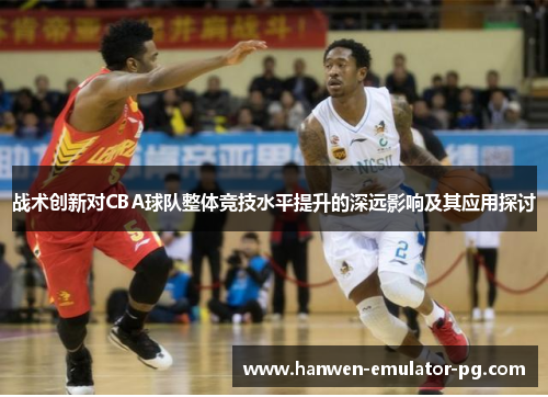 战术创新对CBA球队整体竞技水平提升的深远影响及其应用探讨