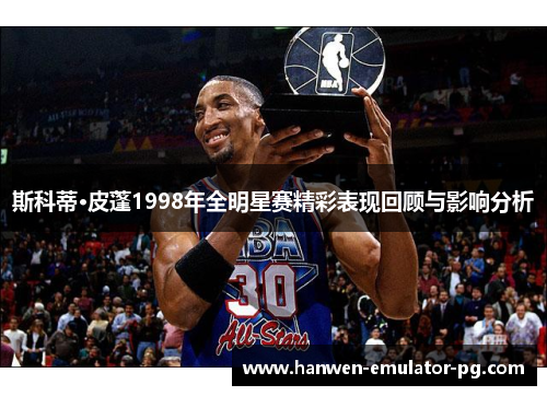 斯科蒂·皮蓬1998年全明星赛精彩表现回顾与影响分析