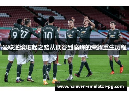 曼联逆境崛起之路从低谷到巅峰的荣耀重生历程