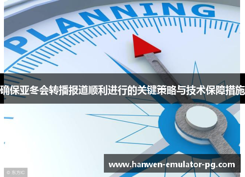确保亚冬会转播报道顺利进行的关键策略与技术保障措施