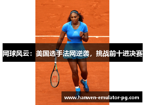 网球风云：美国选手法网逆袭，挑战前十进决赛