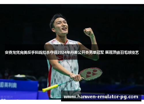 安赛龙凭完美反手斜线扣杀夺得2024年丹麦公开赛男单冠军 展现顶级羽毛球技艺