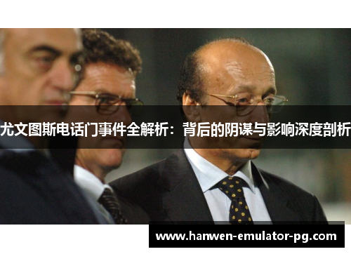 尤文图斯电话门事件全解析：背后的阴谋与影响深度剖析