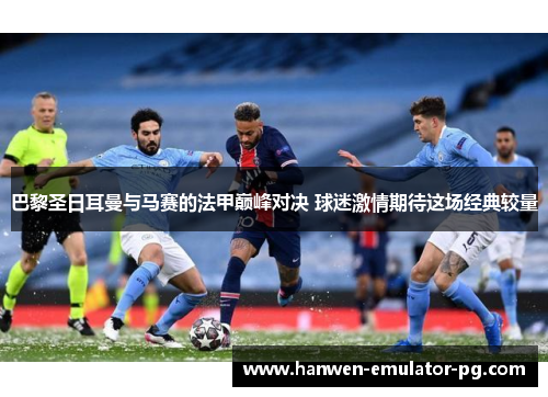 巴黎圣日耳曼与马赛的法甲巅峰对决 球迷激情期待这场经典较量