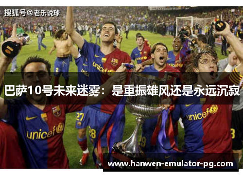 巴萨10号未来迷雾：是重振雄风还是永远沉寂