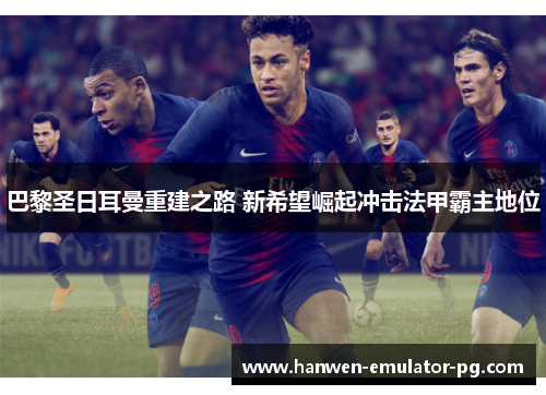 巴黎圣日耳曼重建之路 新希望崛起冲击法甲霸主地位