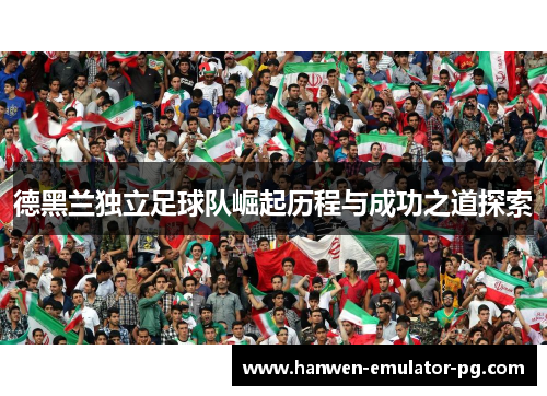 德黑兰独立足球队崛起历程与成功之道探索