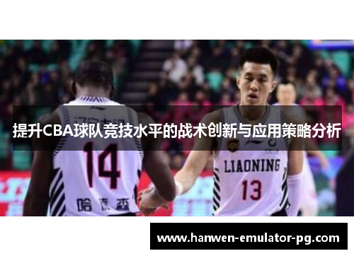 提升CBA球队竞技水平的战术创新与应用策略分析