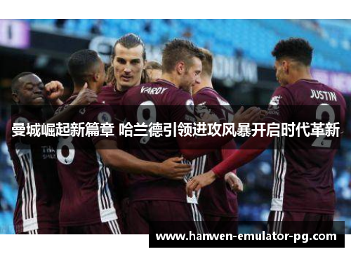曼城崛起新篇章 哈兰德引领进攻风暴开启时代革新