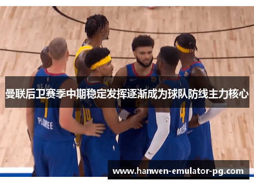 曼联后卫赛季中期稳定发挥逐渐成为球队防线主力核心