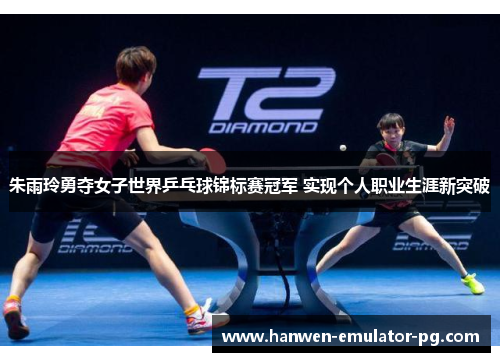 朱雨玲勇夺女子世界乒乓球锦标赛冠军 实现个人职业生涯新突破
