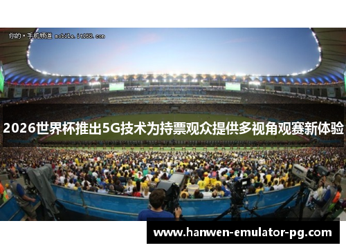 2026世界杯推出5G技术为持票观众提供多视角观赛新体验