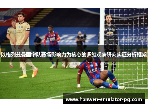 以格列兹曼国家队赛场影响力为核心的多维观察研究实证分析框架