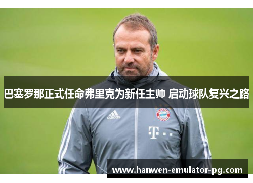 巴塞罗那正式任命弗里克为新任主帅 启动球队复兴之路