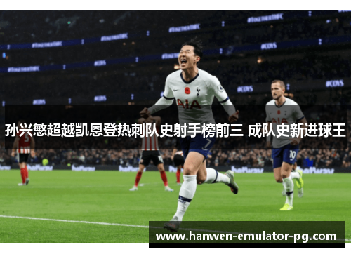 孙兴慜超越凯恩登热刺队史射手榜前三 成队史新进球王