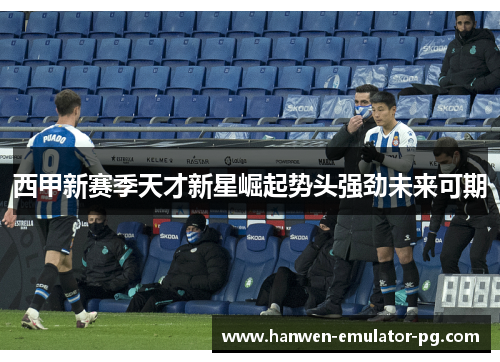 西甲新赛季天才新星崛起势头强劲未来可期