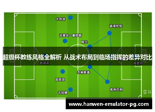 超级杯教练风格全解析 从战术布局到临场指挥的差异对比