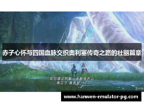 赤子心怀与四国血脉交织奥利塞传奇之路的壮丽篇章