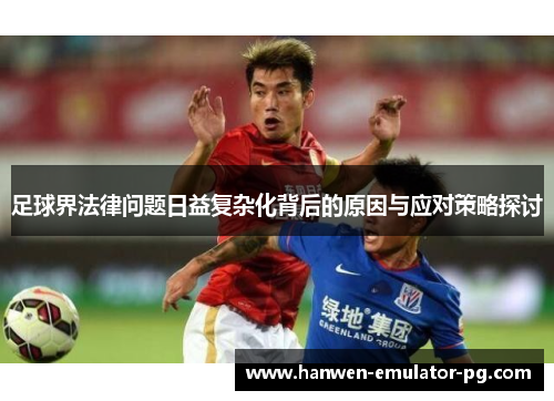 足球界法律问题日益复杂化背后的原因与应对策略探讨